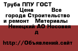 Труба ППУ ГОСТ 30732-2006 › Цена ­ 333 - Все города Строительство и ремонт » Материалы   . Ненецкий АО,Носовая д.